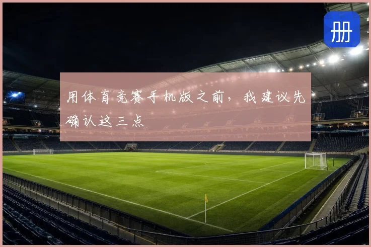 用体育竞赛手机版之前，我建议先确认这三点