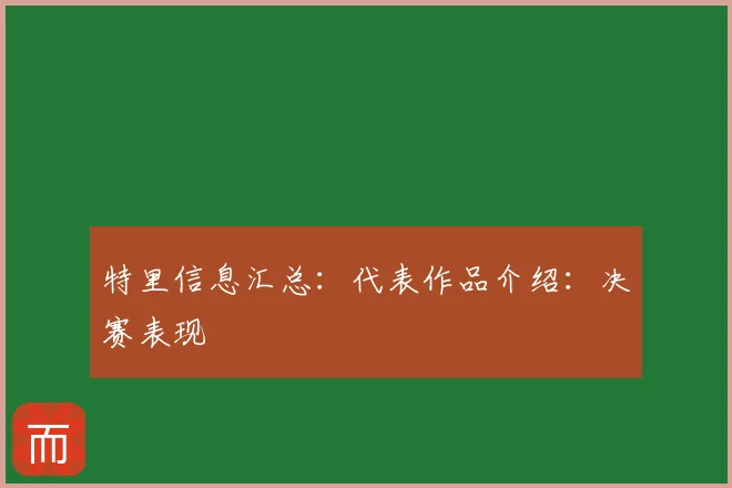 特里信息汇总：代表作品介绍：决赛表现